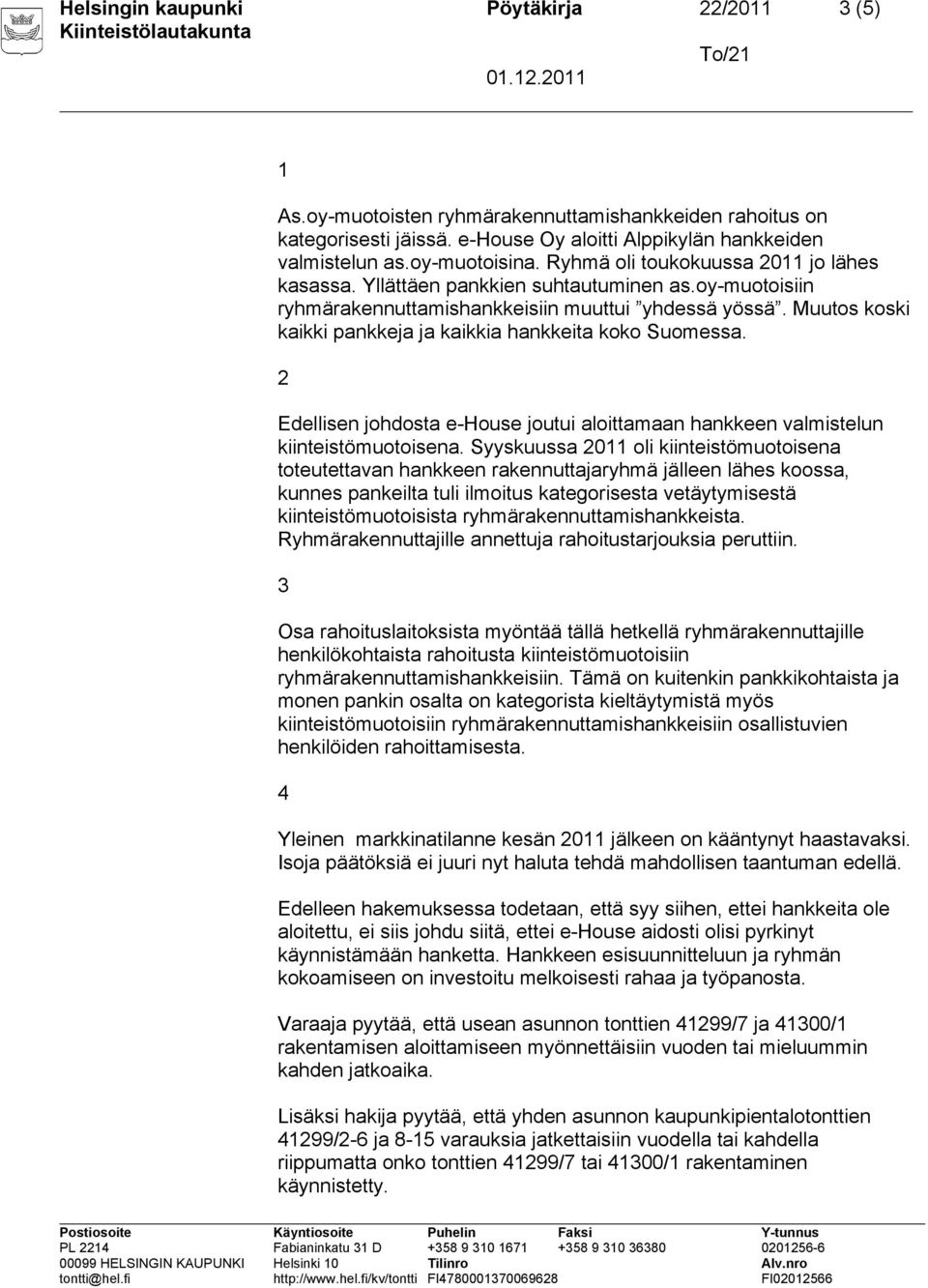 Muutos koski kaikki pankkeja ja kaikkia hankkeita koko Suomessa. 2 Edellisen johdosta e-house joutui aloittamaan hankkeen valmistelun kiinteistömuotoisena.
