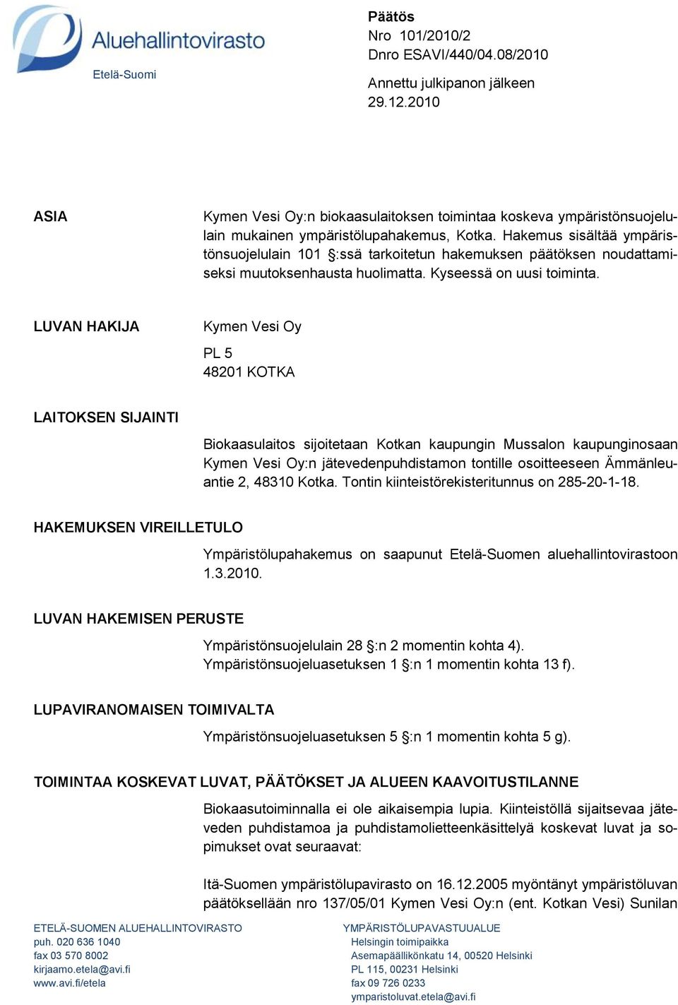 Hakemus sisältää ympäristönsuojelulain 101 :ssä tarkoitetun hakemuksen päätöksen noudattamiseksi muutoksenhausta huolimatta. Kyseessä on uusi toiminta.