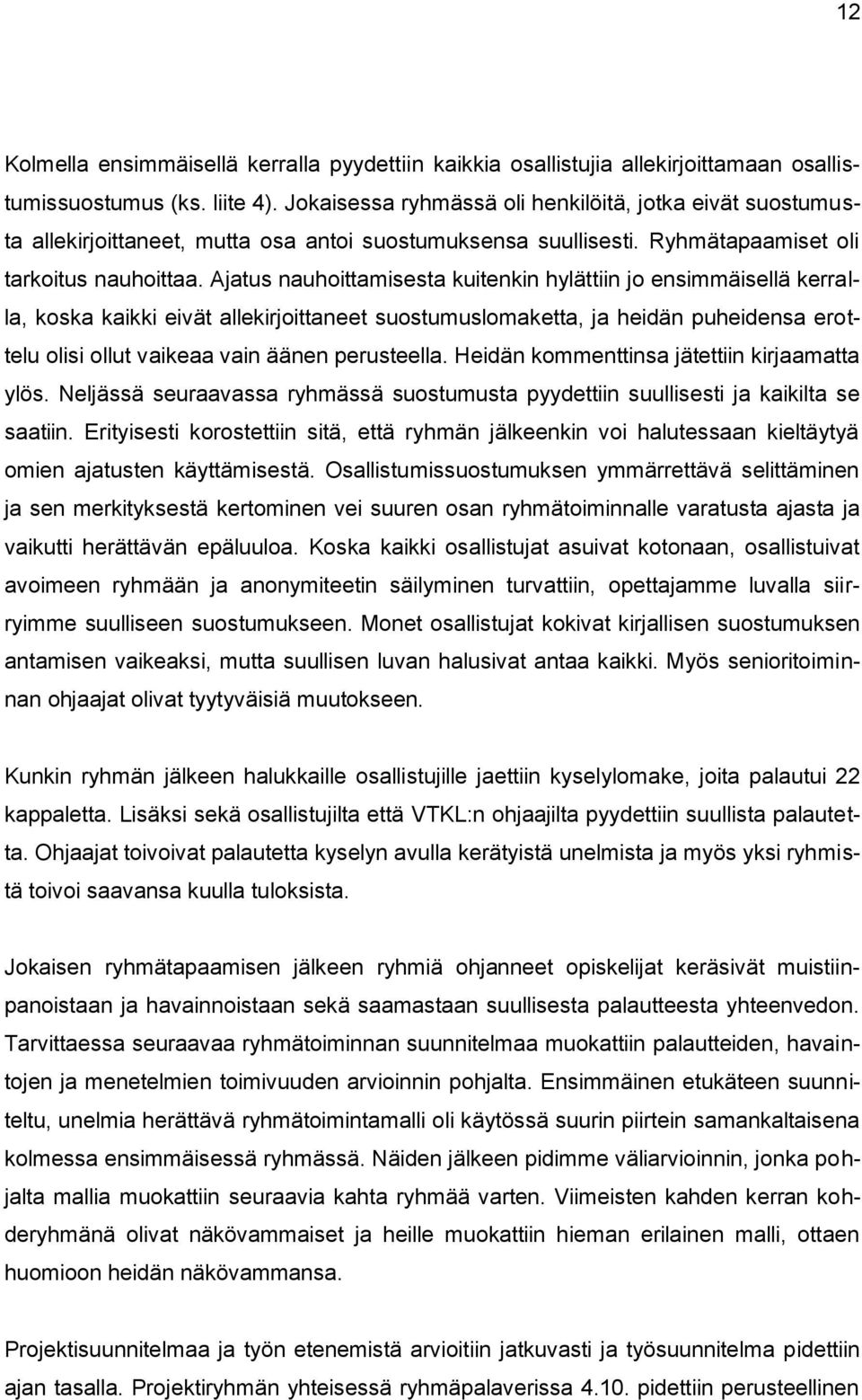 Ajatus nauhoittamisesta kuitenkin hylättiin jo ensimmäisellä kerralla, koska kaikki eivät allekirjoittaneet suostumuslomaketta, ja heidän puheidensa erottelu olisi ollut vaikeaa vain äänen