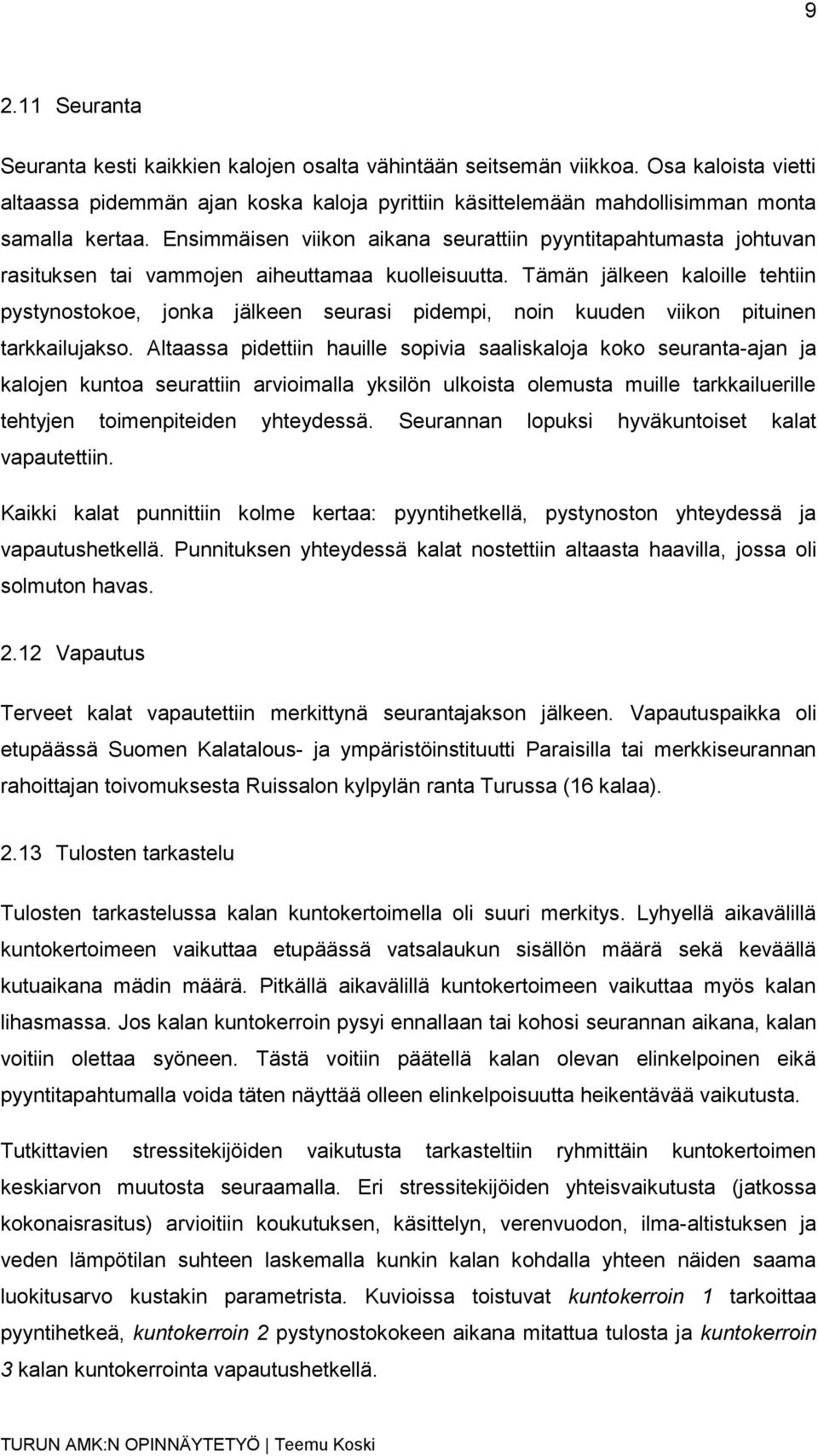 Tämän jälkeen kaloille tehtiin pystynostokoe, jonka jälkeen seurasi pidempi, noin kuuden viikon pituinen tarkkailujakso.