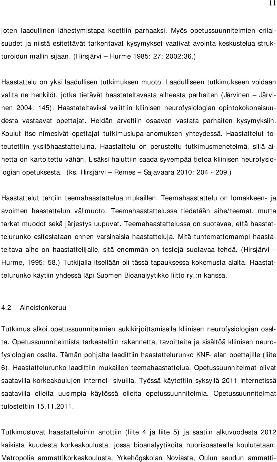 Laadulliseen tutkimukseen voidaan valita ne henkilöt, jotka tietävät haastateltavasta aiheesta parhaiten (Järvinen Järvinen 2004: 145).
