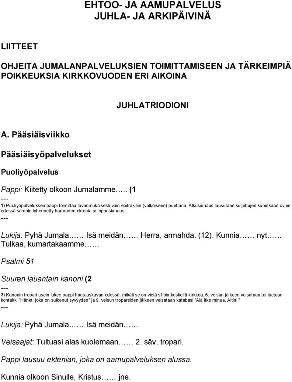 Alkusiunaus lausutaan suljettujen kuninkaan ovien edessä samoin lyhennetty hartauden ektenia ja loppusiunaus. Lukija: Pyhä Jumala Isä meidän Herra, armahda. (12).