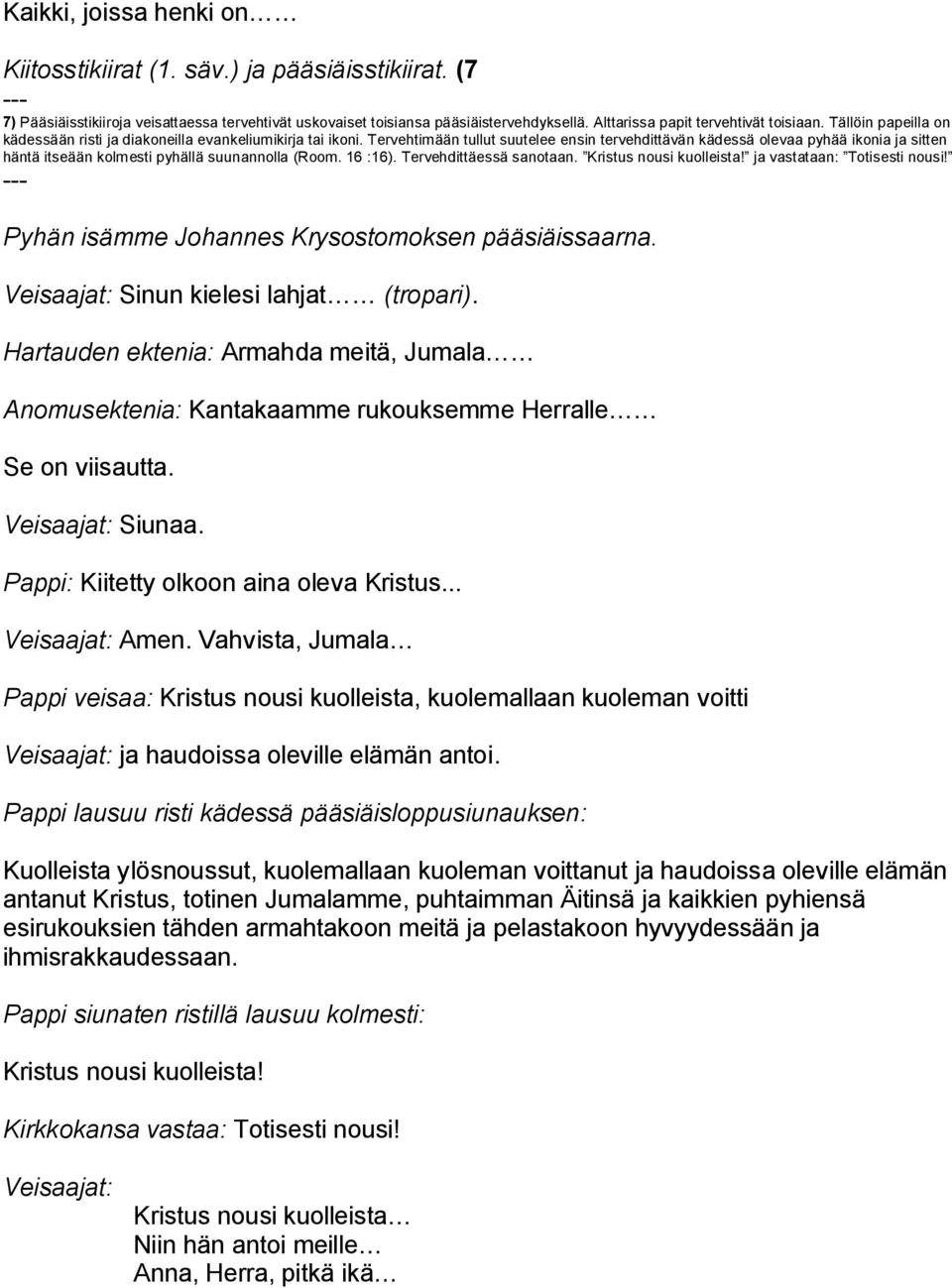 Tervehtimään tullut suutelee ensin tervehdittävän kädessä olevaa pyhää ikonia ja sitten häntä itseään kolmesti pyhällä suunannolla (Room. 16 :16). Tervehdittäessä sanotaan. Kristus nousi kuolleista!