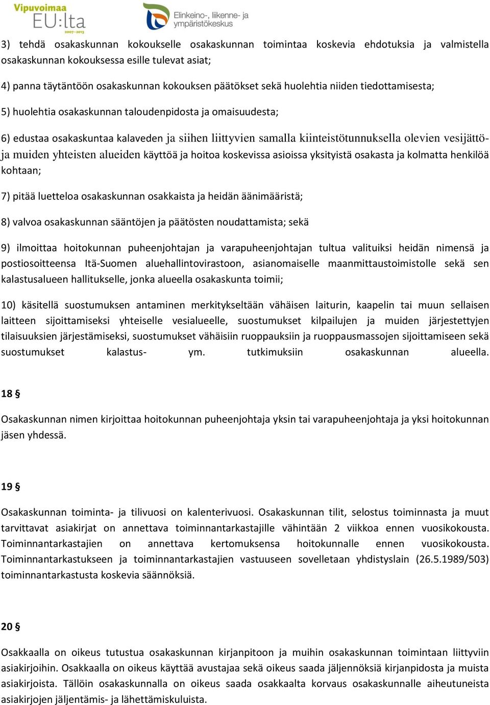 muiden yhteisten alueiden käyttöä ja hoitoa koskevissa asioissa yksityistä osakasta ja kolmatta henkilöä kohtaan; 7) pitää luetteloa osakaskunnan osakkaista ja heidän äänimääristä; 8) valvoa