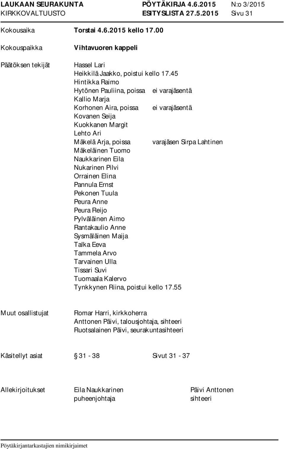 Mäkeläinen Tuomo Naukkarinen Eila Nukarinen Pilvi Orrainen Elina Pannula Ernst Pekonen Tuula Peura Anne Peura Reijo Pylväläinen Aimo Rantakaulio Anne Sysmäläinen Maija Talka Eeva Tammela Arvo