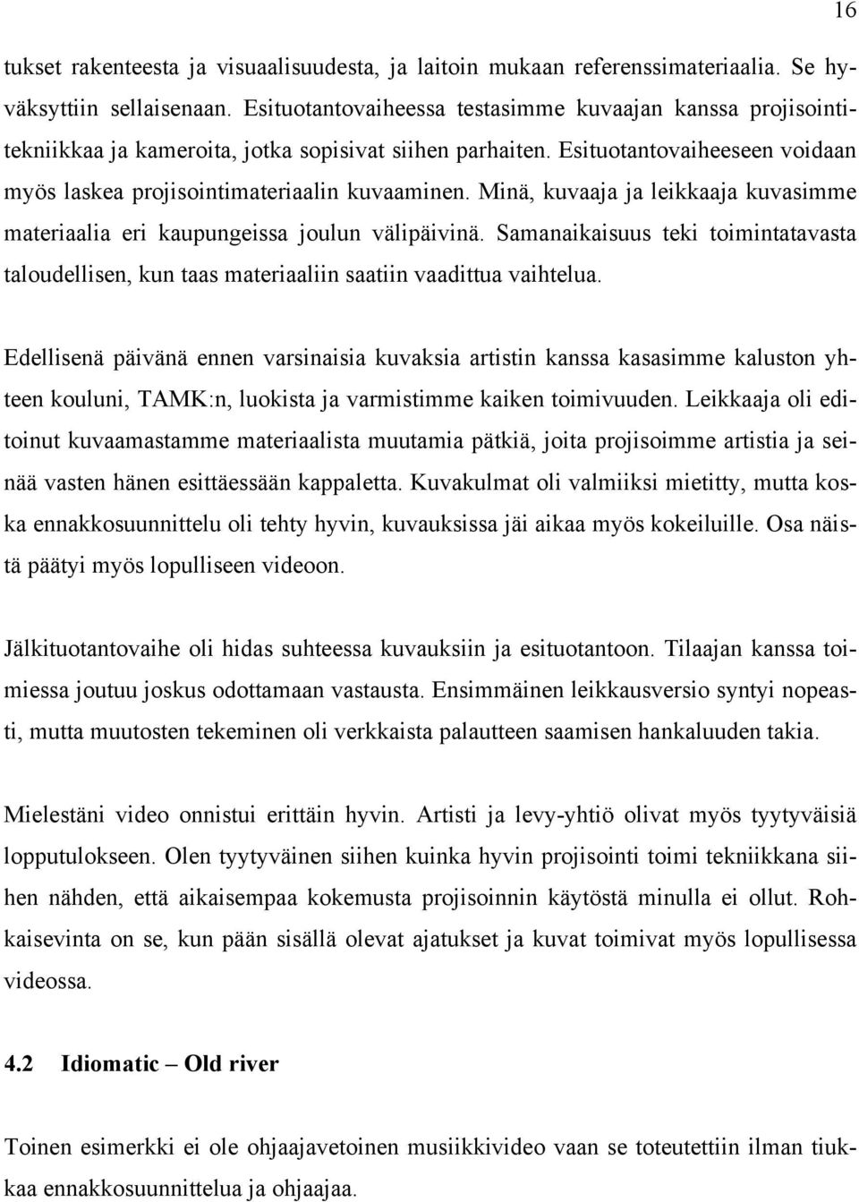 Minä, kuvaaja ja leikkaaja kuvasimme materiaalia eri kaupungeissa joulun välipäivinä. Samanaikaisuus teki toimintatavasta taloudellisen, kun taas materiaaliin saatiin vaadittua vaihtelua.