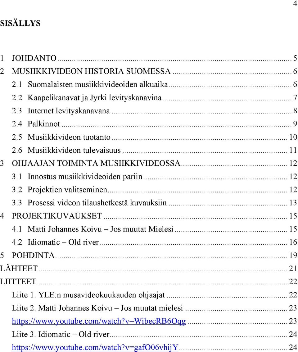 .. 12 3.3 Prosessi videon tilaushetkestä kuvauksiin... 13 4 PROJEKTIKUVAUKSET... 15 4.1 Matti Johannes Koivu Jos muutat Mielesi... 15 4.2 Idiomatic Old river... 16 5 POHDINTA... 19 LÄHTEET.