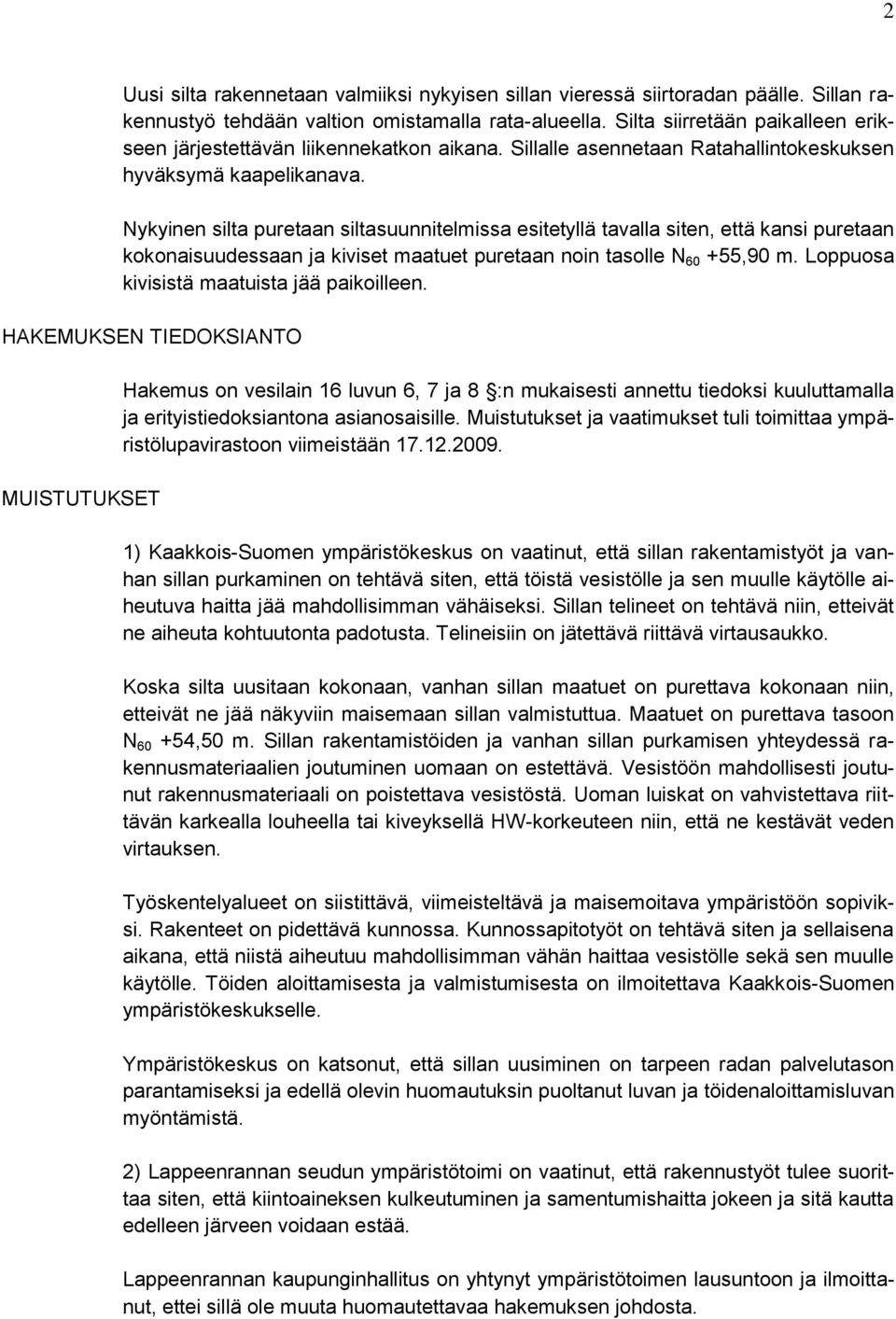 Nykyinen silta puretaan siltasuunnitelmissa esitetyllä tavalla siten, että kansi puretaan kokonaisuudessaan ja kiviset maatuet puretaan noin tasolle N 60 +55,90 m.