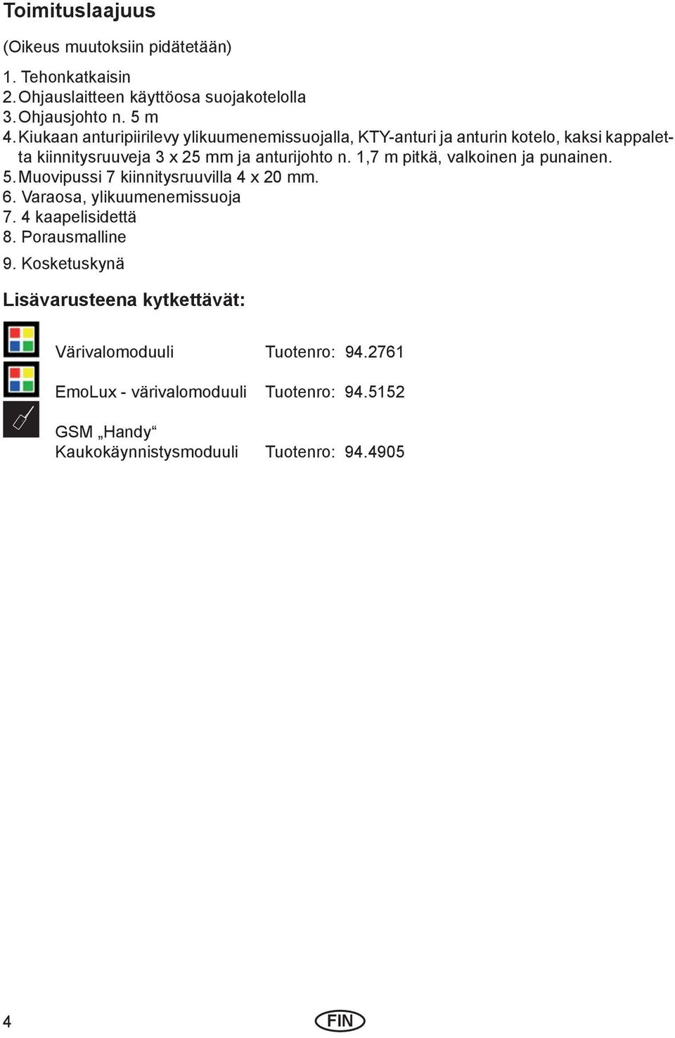 1,7 m pitkä, valkoinen ja punainen. 5. Muovipussi 7 kiinnitysruuvilla 4 x 20 mm. 6. Varaosa, ylikuumenemissuoja 7. 4 kaapelisidettä 8. Porausmalline 9.