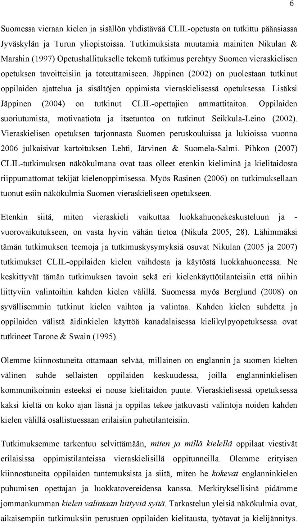 Jäppinen (2002) on puolestaan tutkinut oppilaiden ajattelua ja sisältöjen oppimista vieraskielisessä opetuksessa. Lisäksi Jäppinen (2004) on tutkinut CLIL-opettajien ammattitaitoa.