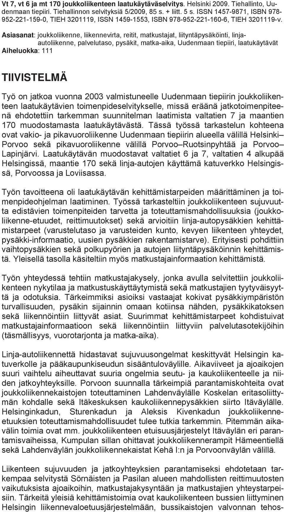 Asiasanat: joukkoliikenne, liikennevirta, reitit, matkustajat, liityntäpysäköinti, linjaautoliikenne, palvelutaso, pysäkit, matka-aika, Uudenmaan tiepiiri, laatukäytävät Aiheluokka: 111 TIIVISTELMÄ