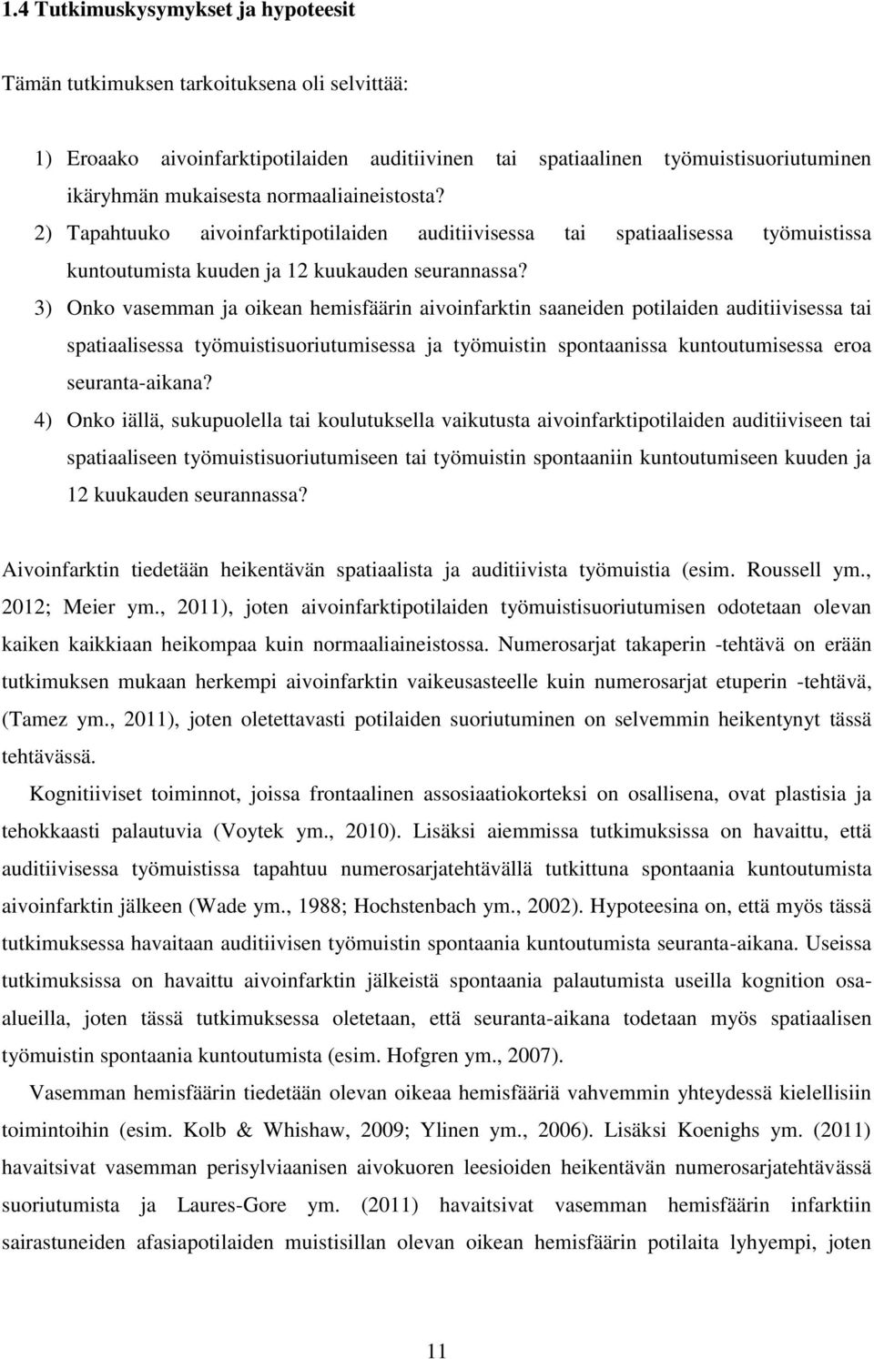 3) Onko vasemman ja oikean hemisfäärin aivoinfarktin saaneiden potilaiden auditiivisessa tai spatiaalisessa työmuistisuoriutumisessa ja työmuistin spontaanissa kuntoutumisessa eroa seuranta-aikana?