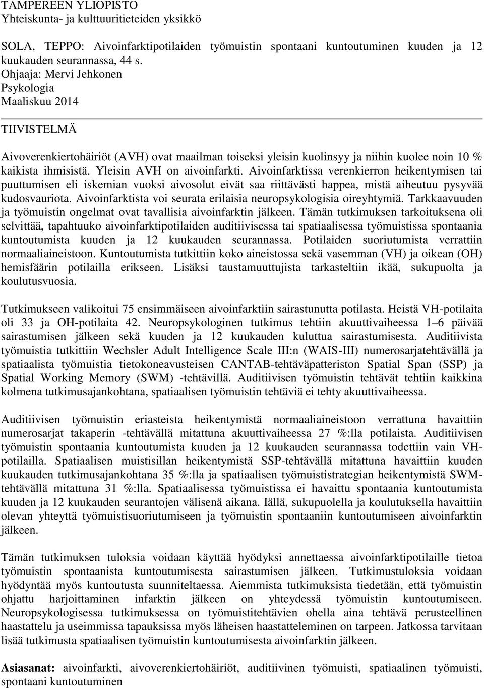 Yleisin AVH on aivoinfarkti. Aivoinfarktissa verenkierron heikentymisen tai puuttumisen eli iskemian vuoksi aivosolut eivät saa riittävästi happea, mistä aiheutuu pysyvää kudosvauriota.