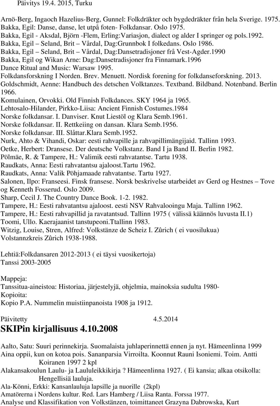 Bakka, Egil Seland, Brit Vårdal, Dag:Dansetradisjoner frå Vest-Agder.1990 Bakka, Egil og Wikan Arne: Dag:Dansetradisjoner fra Finnamark.1996 Dance Ritual and Music: Warsaw 1995.