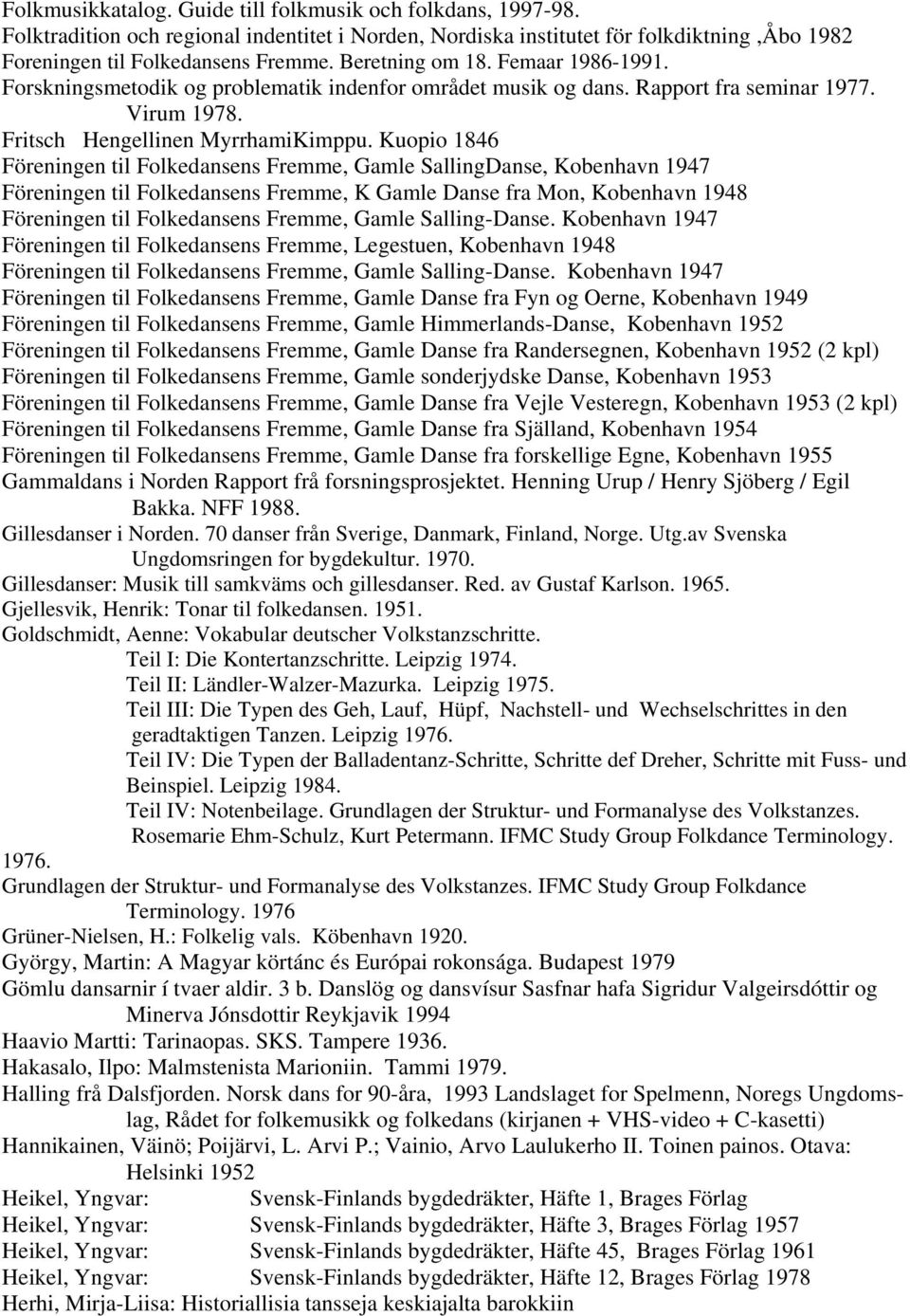 Kuopio 1846 Föreningen til Folkedansens Fremme, Gamle SallingDanse, Kobenhavn 1947 Föreningen til Folkedansens Fremme, K Gamle Danse fra Mon, Kobenhavn 1948 Föreningen til Folkedansens Fremme, Gamle