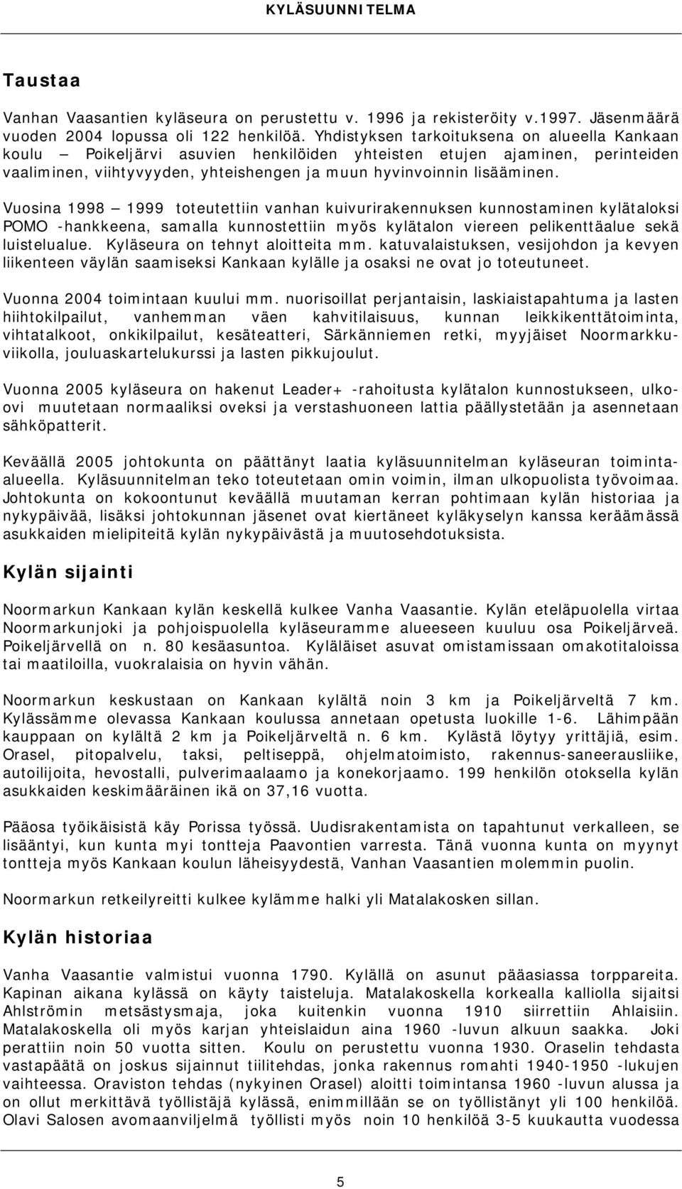 Vuosina 1998 1999 toteutettiin vanhan kuivurirakennuksen kunnostaminen kylätaloksi POMO -hankkeena, samalla kunnostettiin myös kylätalon viereen pelikenttäalue sekä luistelualue.