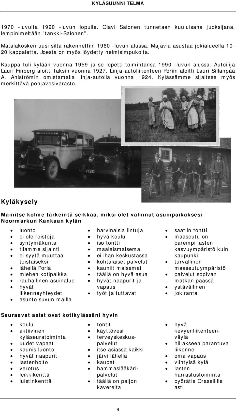 Autoilija Lauri Finberg aloitti taksin vuonna 1927. Linja-autoliikenteen Poriin aloitti Lauri Sillanpää A. Ahlströmin omistamalla linja-autolla vuonna 1924.