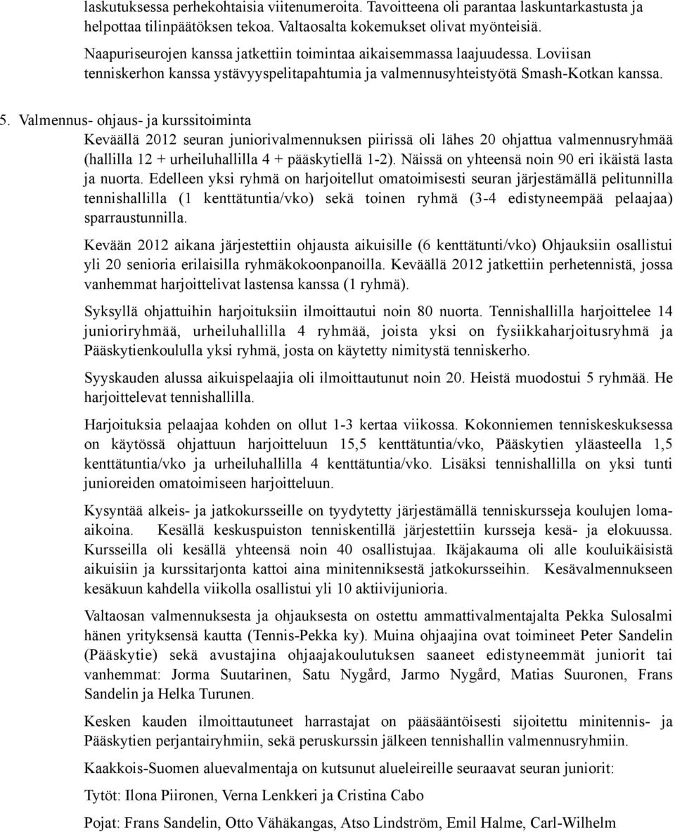 Valmennus- ohjaus- ja kurssitoiminta Keväällä 2012 seuran juniorivalmennuksen piirissä oli lähes 20 ohjattua valmennusryhmää (hallilla 12 + urheiluhallilla 4 + pääskytiellä 1-2).