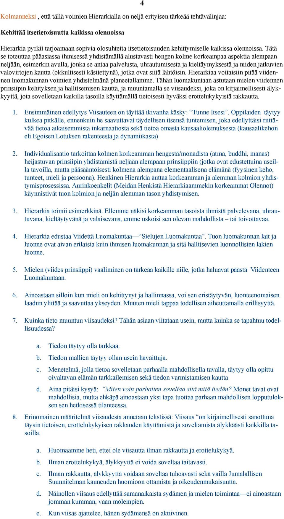 Tätä se toteuttaa pääasiassa ihmisessä yhdistämällä alustavasti hengen kolme korkeampaa aspektia alempaan neljään, esimerkin avulla, jonka se antaa palvelusta, uhrautumisesta ja kieltäymyksestä ja