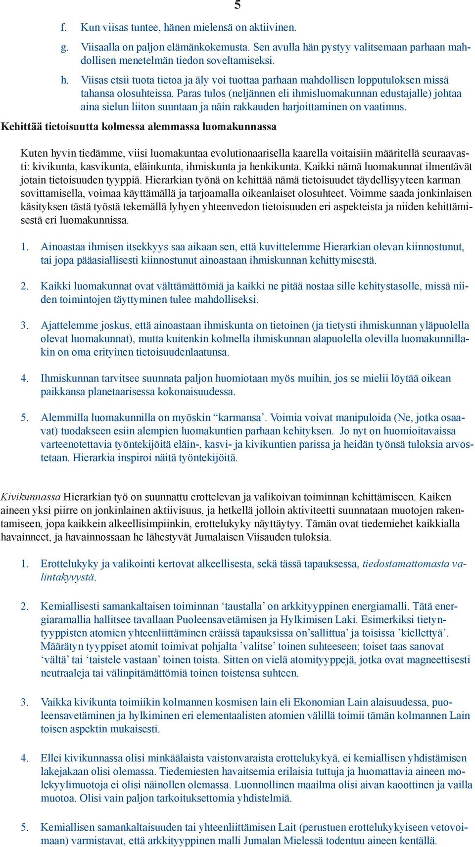 Kehittää tietoisuutta kolmessa alemmassa luomakunnassa Kuten hyvin tiedämme, viisi luomakuntaa evolutionaarisella kaarella voitaisiin määritellä seuraavasti: kivikunta, kasvikunta, eläinkunta,