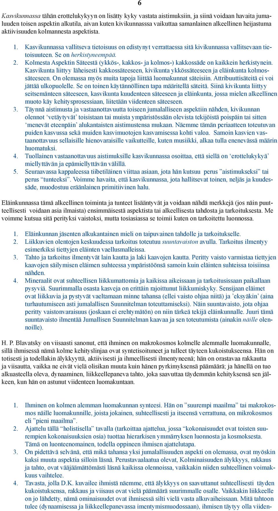 Kolmesta Aspektin Säteestä (ykkös-, kakkos- ja kolmos-) kakkossäde on kaikkein herkistynein. Kasvikunta liittyy läheisesti kakkossäteeseen, kivikunta ykkössäteeseen ja eläinkunta kolmossäteeseen.