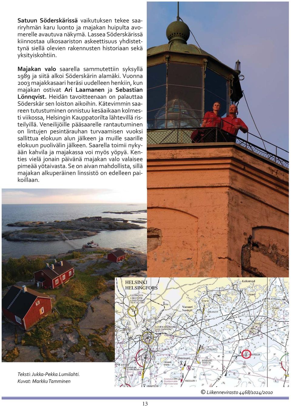 Majakan valo saarella sammutettiin syksyllä 1989 ja siitä alkoi Söderskärin alamäki. Vuonna 2003 majakkasaari heräsi uudelleen henkiin, kun majakan ostivat Ari Laamanen ja Sebastian Lönnqvist.