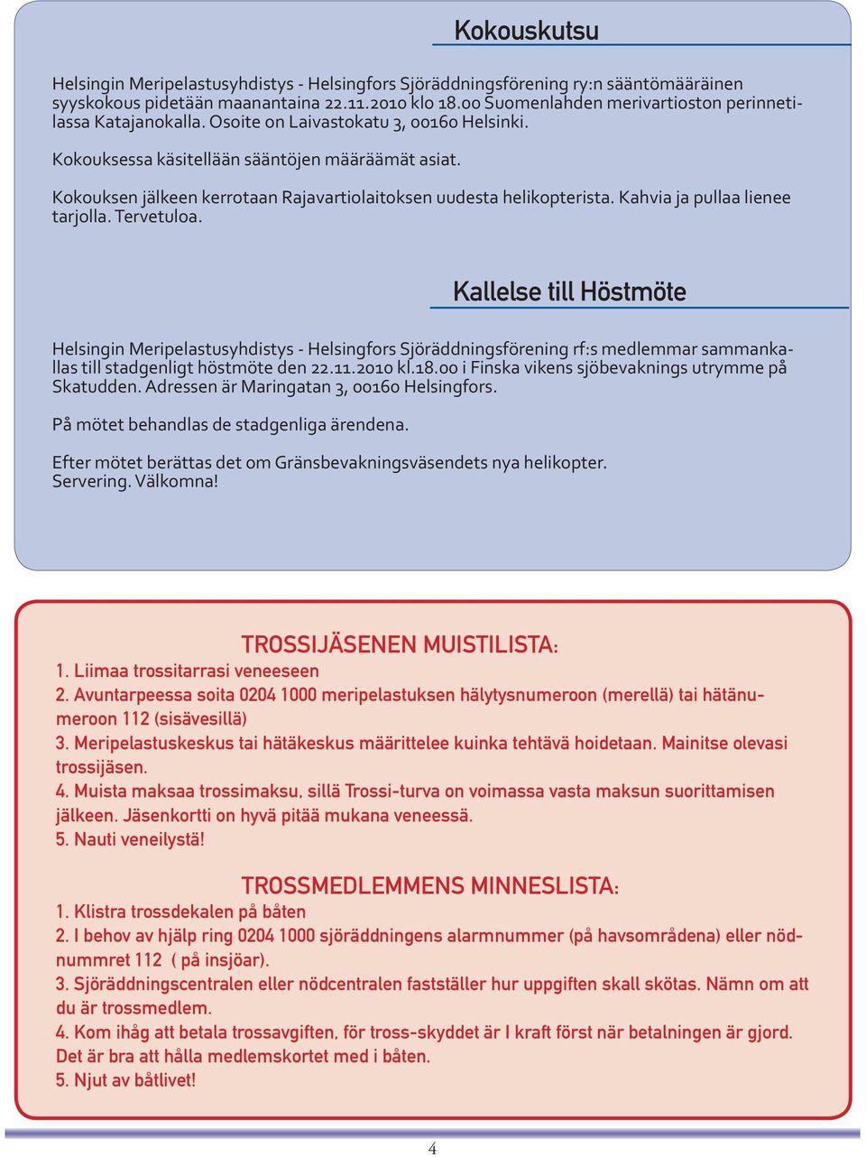 Kahvia ja pullaa lienee tarjolla. Tervetuloa. Helsingin Meripelastusyhdistys - Helsingfors Sjöräddningsförening rf:s medlemmar sammankallas till stadgenligt höstmöte den 22.11.2010 kl.18.