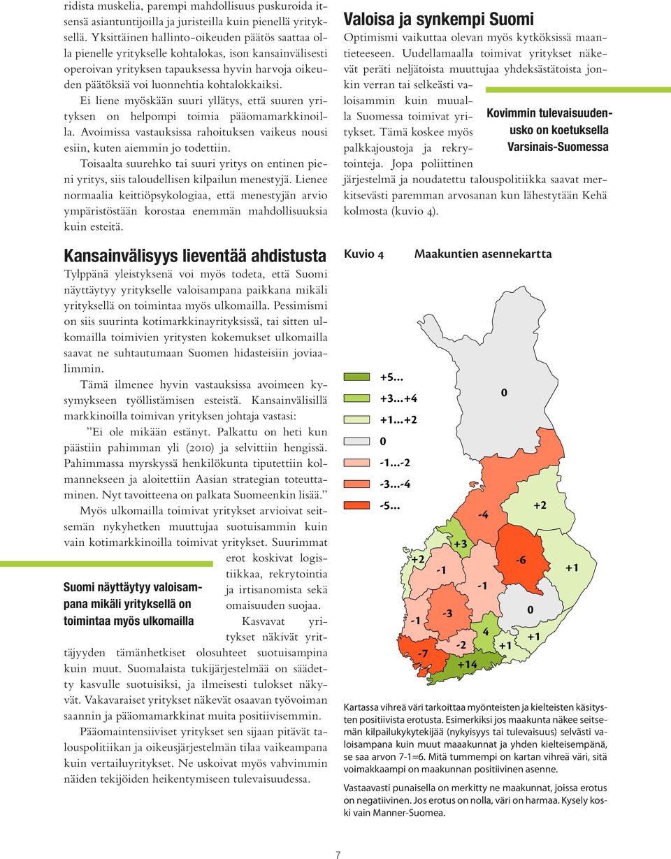 Ei liene myöskään suuri yllätys, että suuren yrityksen on helpompi toimia pääomamarkkinoilla. Avoimissa vastauksissa rahoituksen vaikeus nousi esiin, kuten aiemmin jo todettiin.