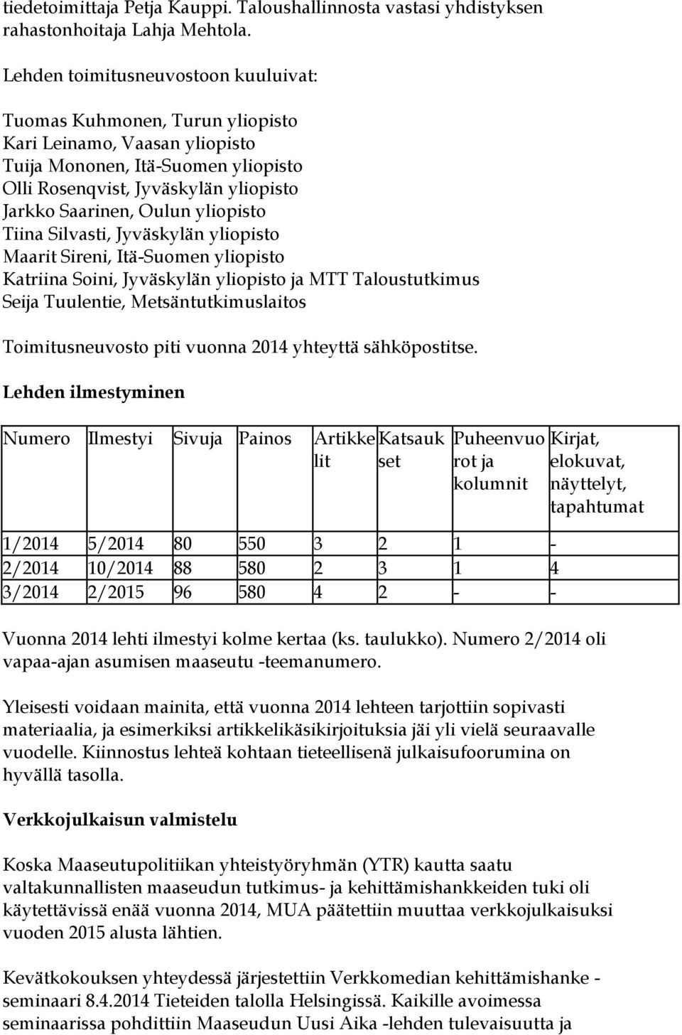 yliopisto Tiina Silvasti, Jyväskylän yliopisto Maarit Sireni, Itä-Suomen yliopisto Katriina Soini, Jyväskylän yliopisto ja MTT Taloustutkimus Seija Tuulentie, Metsäntutkimuslaitos Toimitusneuvosto