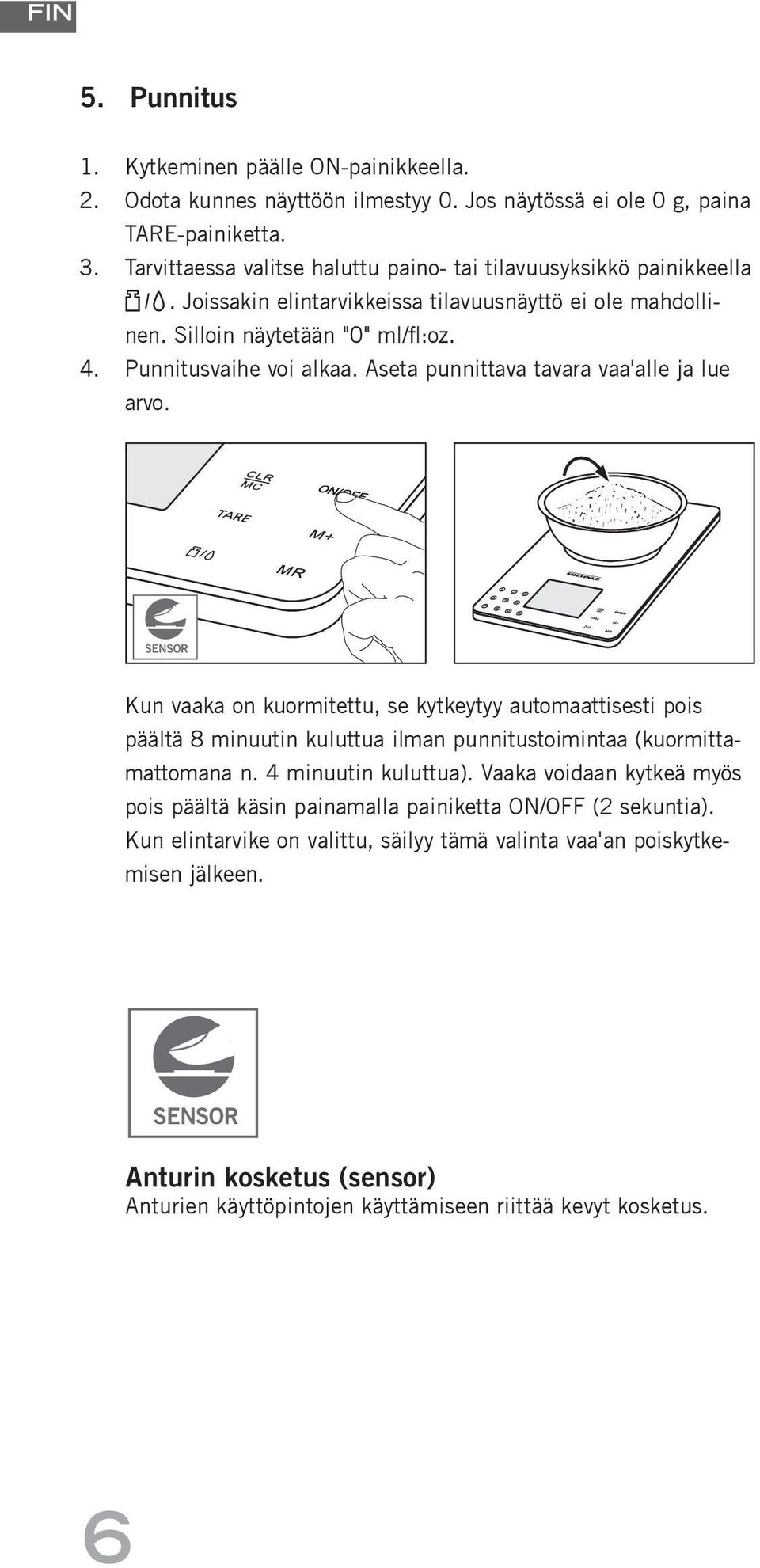 Aseta punnittava tavara vaa'alle ja lue arvo. SENSOR Kun vaaka on kuormitettu, se kytkeytyy automaattisesti pois päältä 8 minuutin kuluttua ilman punnitustoimintaa (kuormittamattomana n.