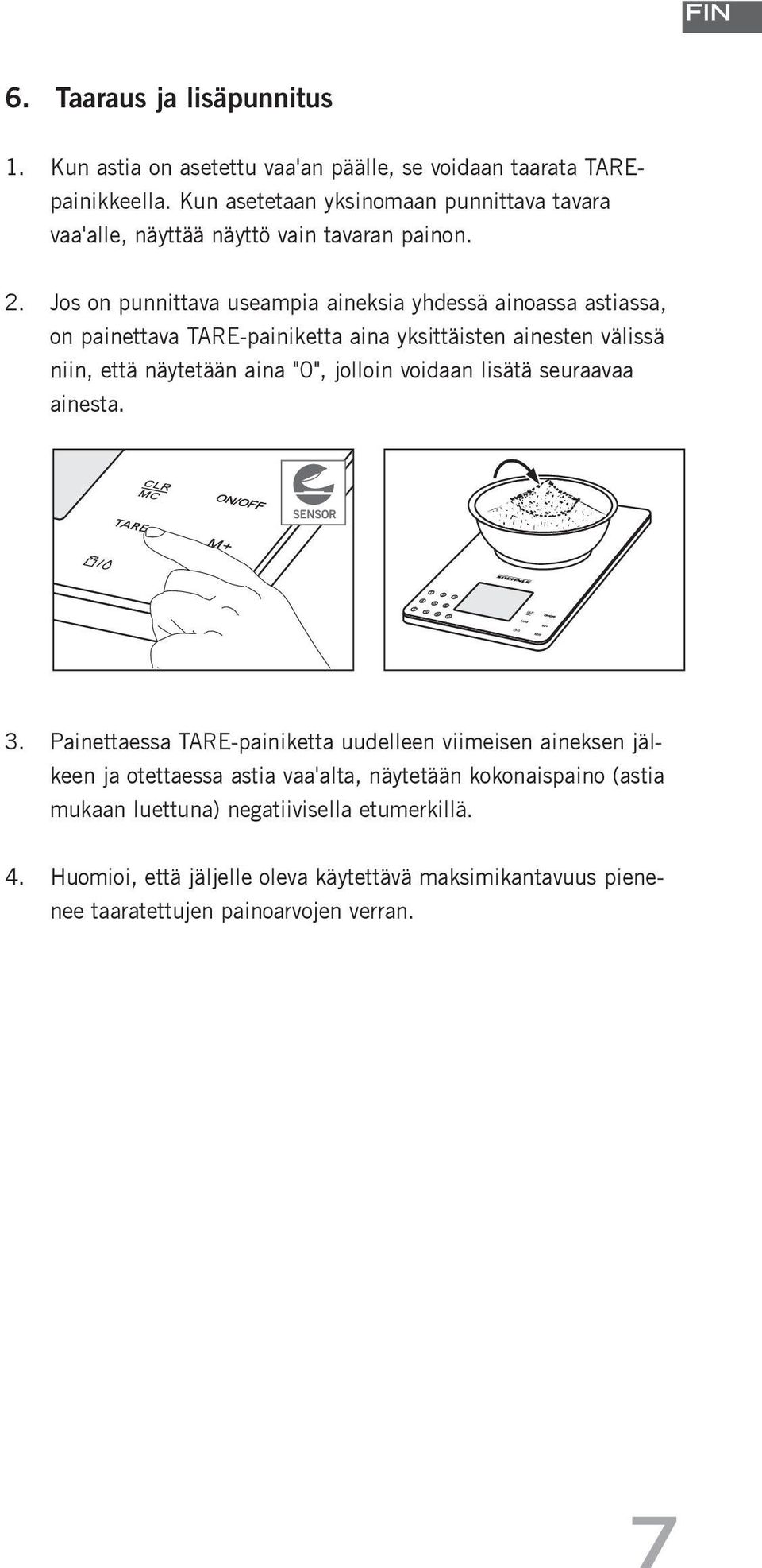 Jos on punnittava useampia aineksia yhdessä ainoassa astiassa, on painettava TARE-painiketta aina yksittäisten ainesten välissä niin, että näytetään aina "0", jolloin