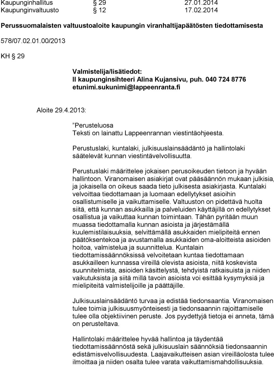 Perustuslaki, kuntalaki, julkisuuslainsäädäntö ja hallintolaki säätelevät kunnan viestintävelvollisuutta. Perustuslaki määrittelee jokaisen perusoikeuden tietoon ja hyvään hallintoon.