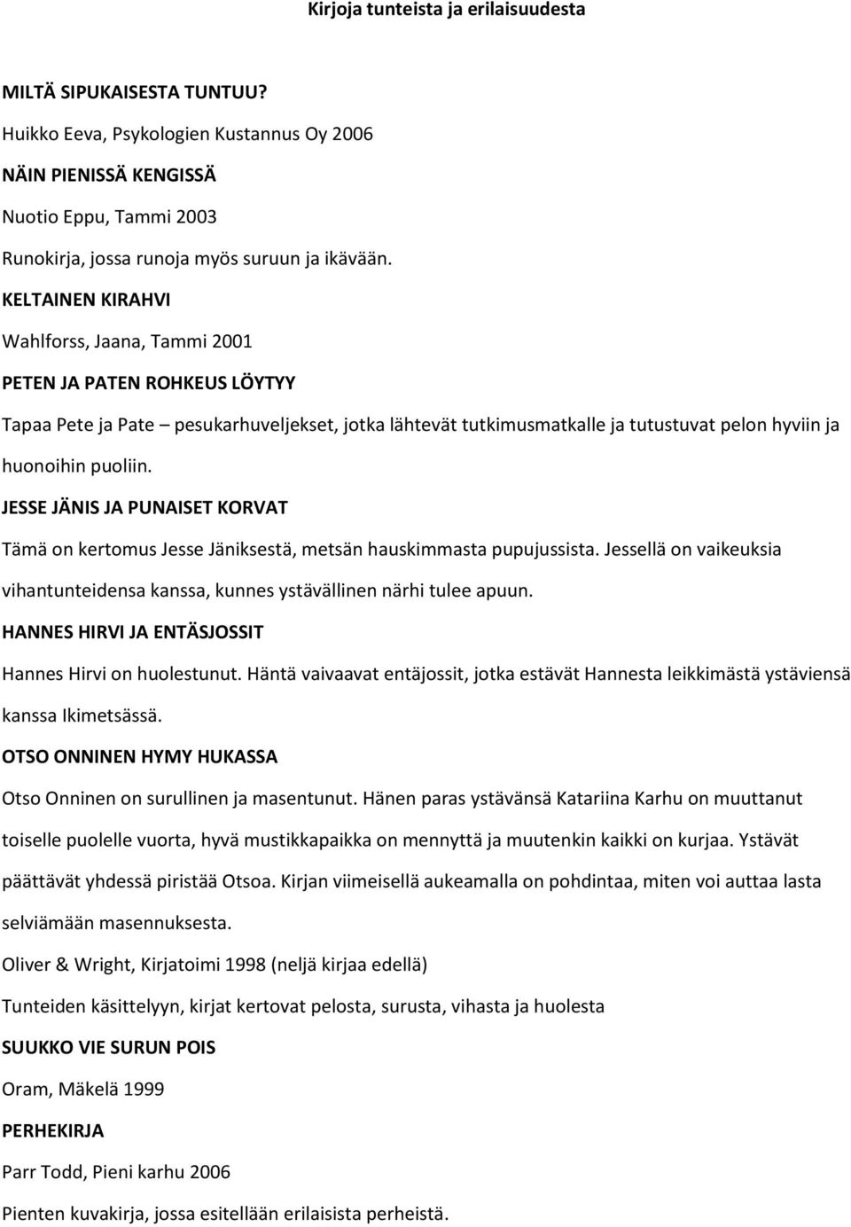 JESSE JÄNIS JA PUNAISET KORVAT Tämä on kertomus Jesse Jäniksestä, metsän hauskimmasta pupujussista. Jessellä on vaikeuksia vihantunteidensa kanssa, kunnes ystävällinen närhi tulee apuun.