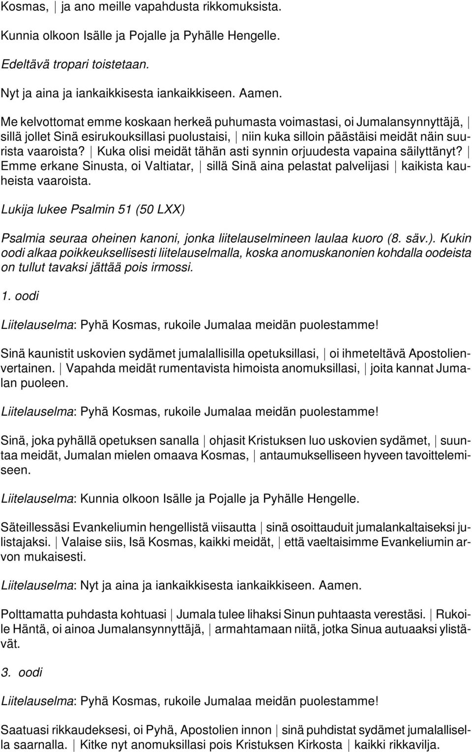 * Kuka olisi meidät tähän asti synnin orjuudesta vapaina säilyttänyt? * Emme erkane Sinusta, oi Valtiatar, * sillä Sinä aina pelastat palvelijasi * kaikista kauheista vaaroista.
