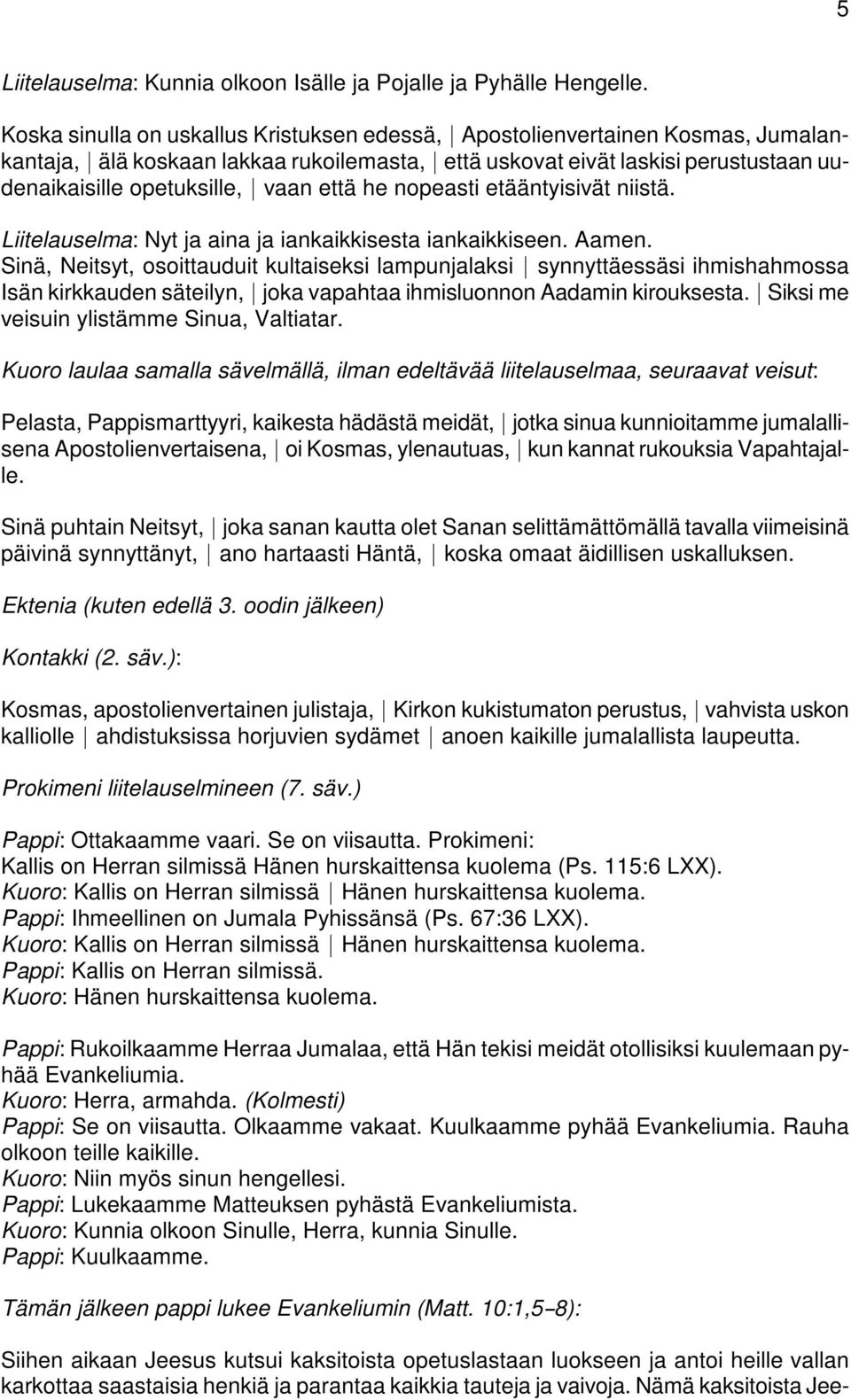 Sinä, Neitsyt, osoittauduit kultaiseksi lampunjalaksi * synnyttäessäsi ihmishahmossa Isän kirkkauden säteilyn, * joka vapahtaa ihmisluonnon Aadamin kirouksesta.