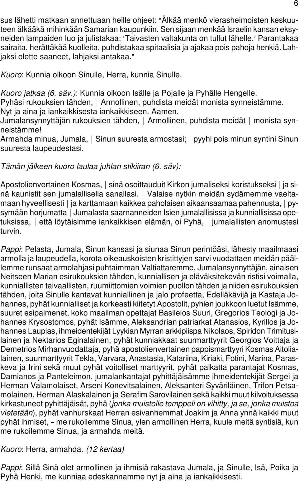 = Parantakaa sairaita, herättäkää kuolleita, puhdistakaa spitaalisia ja ajakaa pois pahoja henkiä. Lahjaksi olette saaneet, lahjaksi antakaa.@ Kuoro: Kunnia olkoon Sinulle, Herra, kunnia Sinulle.