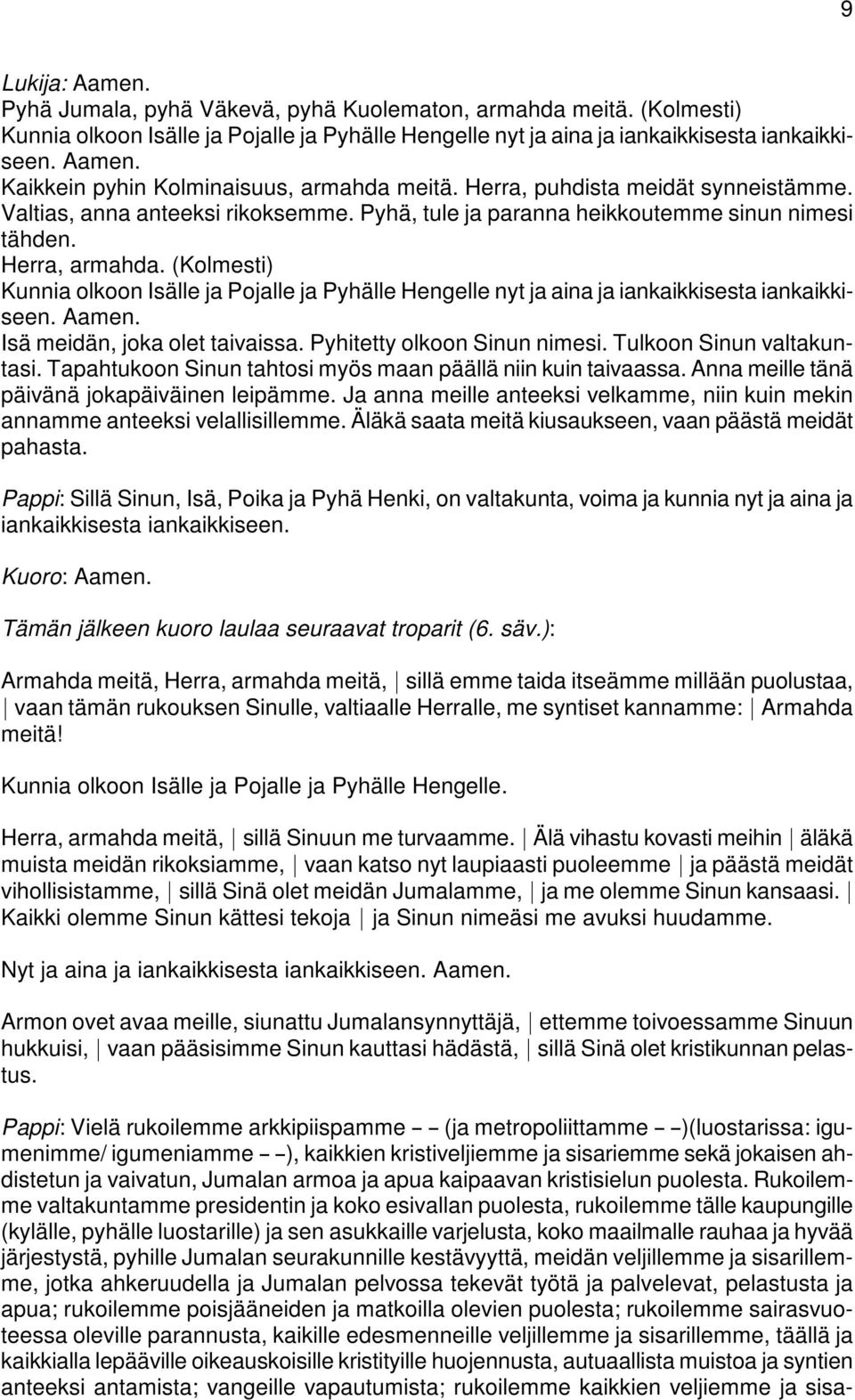 (Kolmesti) Kunnia olkoon Isälle ja Pojalle ja Pyhälle Hengelle nyt ja aina ja iankaikkisesta iankaikkiseen. Aamen. Isä meidän, joka olet taivaissa. Pyhitetty olkoon Sinun nimesi.