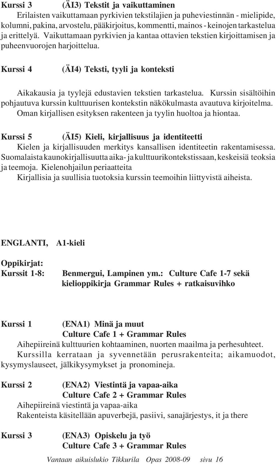 Kurssi 4 (ÄI4) Teksti, tyyli ja konteksti Aikakausia ja tyylejä edustavien tekstien tarkastelua. Kurssin sisältöihin pohjautuva kurssin kulttuurisen kontekstin näkökulmasta avautuva kirjoitelma.