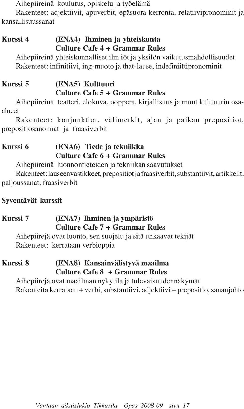 + Grammar Rules Aihepiireinä teatteri, elokuva, ooppera, kirjallisuus ja muut kulttuurin osaalueet Rakenteet: konjunktiot, välimerkit, ajan ja paikan prepositiot, prepositiosanonnat ja fraasiverbit