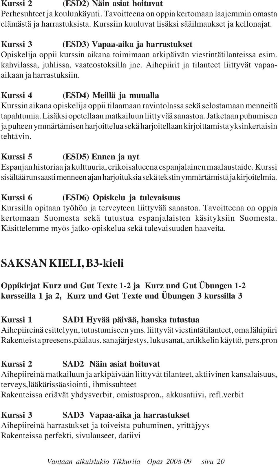 Aihepiirit ja tilanteet liittyvät vapaaaikaan ja harrastuksiin. Kurssi 4 (ESD4) Meillä ja muualla Kurssin aikana opiskelija oppii tilaamaan ravintolassa sekä selostamaan menneitä tapahtumia.