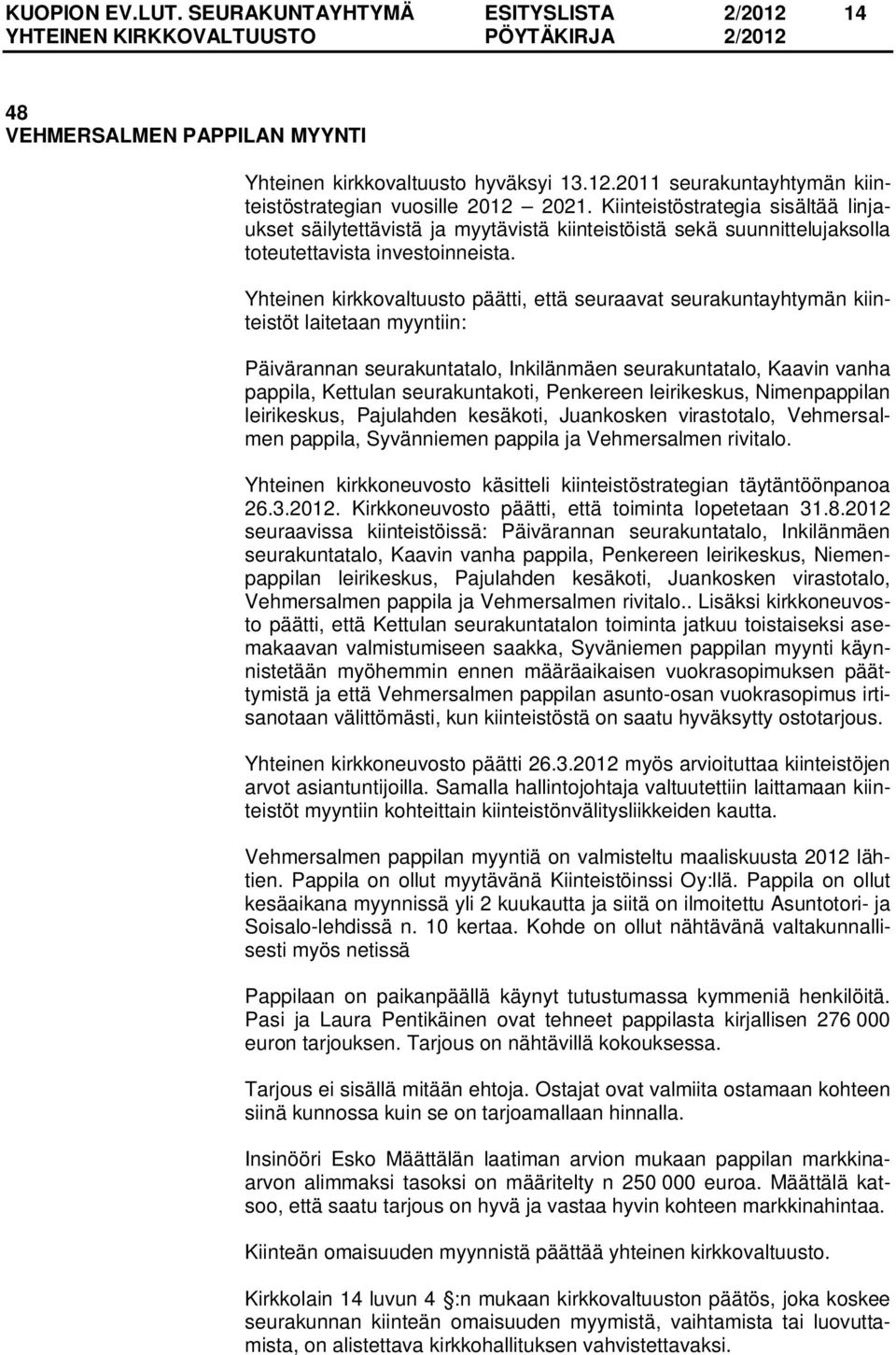 Yhteinen kirkkovaltuusto päätti, että seuraavat seurakuntayhtymän kiinteistöt laitetaan myyntiin: Päivärannan seurakuntatalo, Inkilänmäen seurakuntatalo, Kaavin vanha pappila, Kettulan