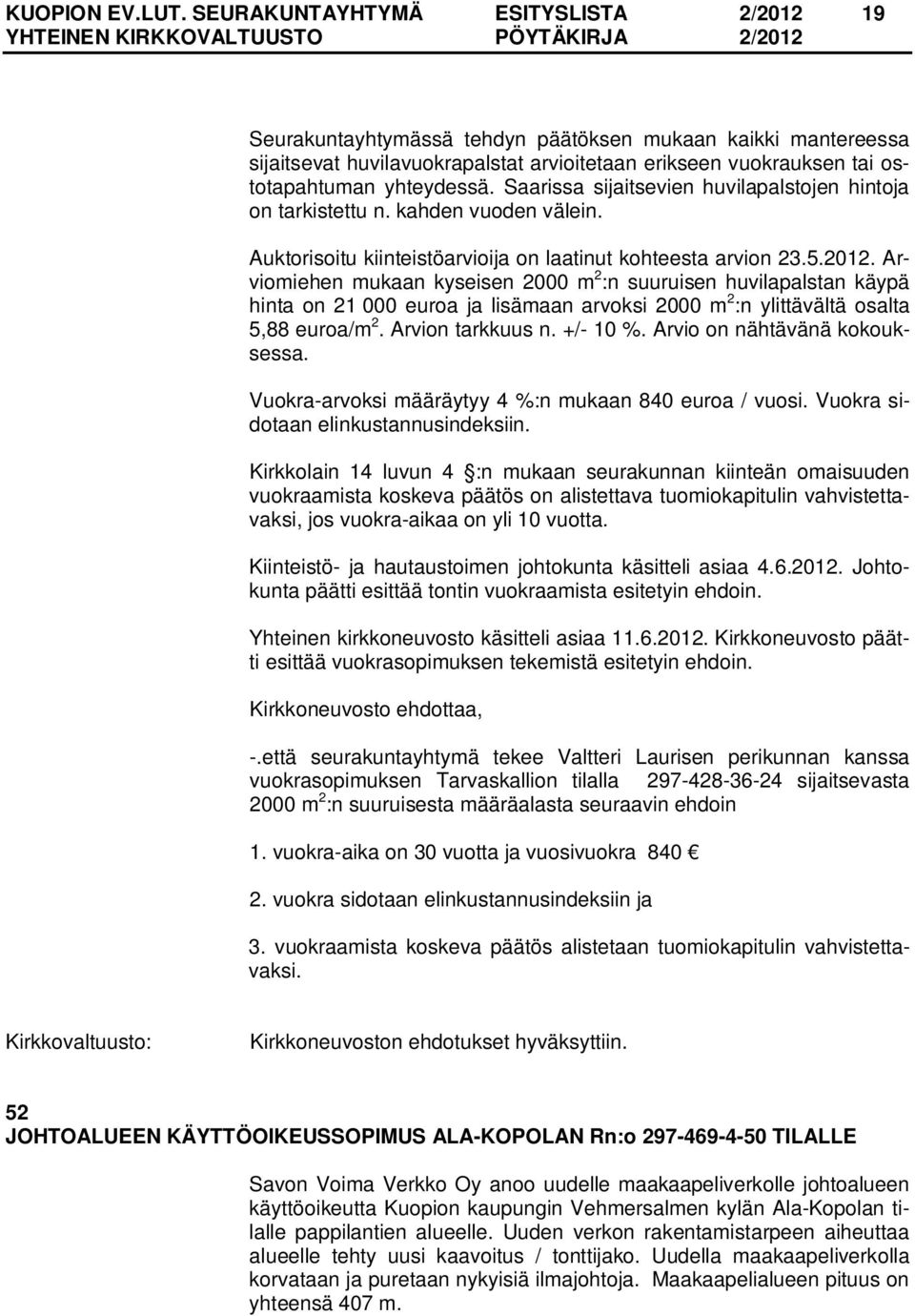 Saarissa sijaitsevien huvilapalstojen hintoja on tarkistettu n. kahden vuoden välein. Auktorisoitu kiinteistöarvioija on laatinut kohteesta arvion 23.5.2012.