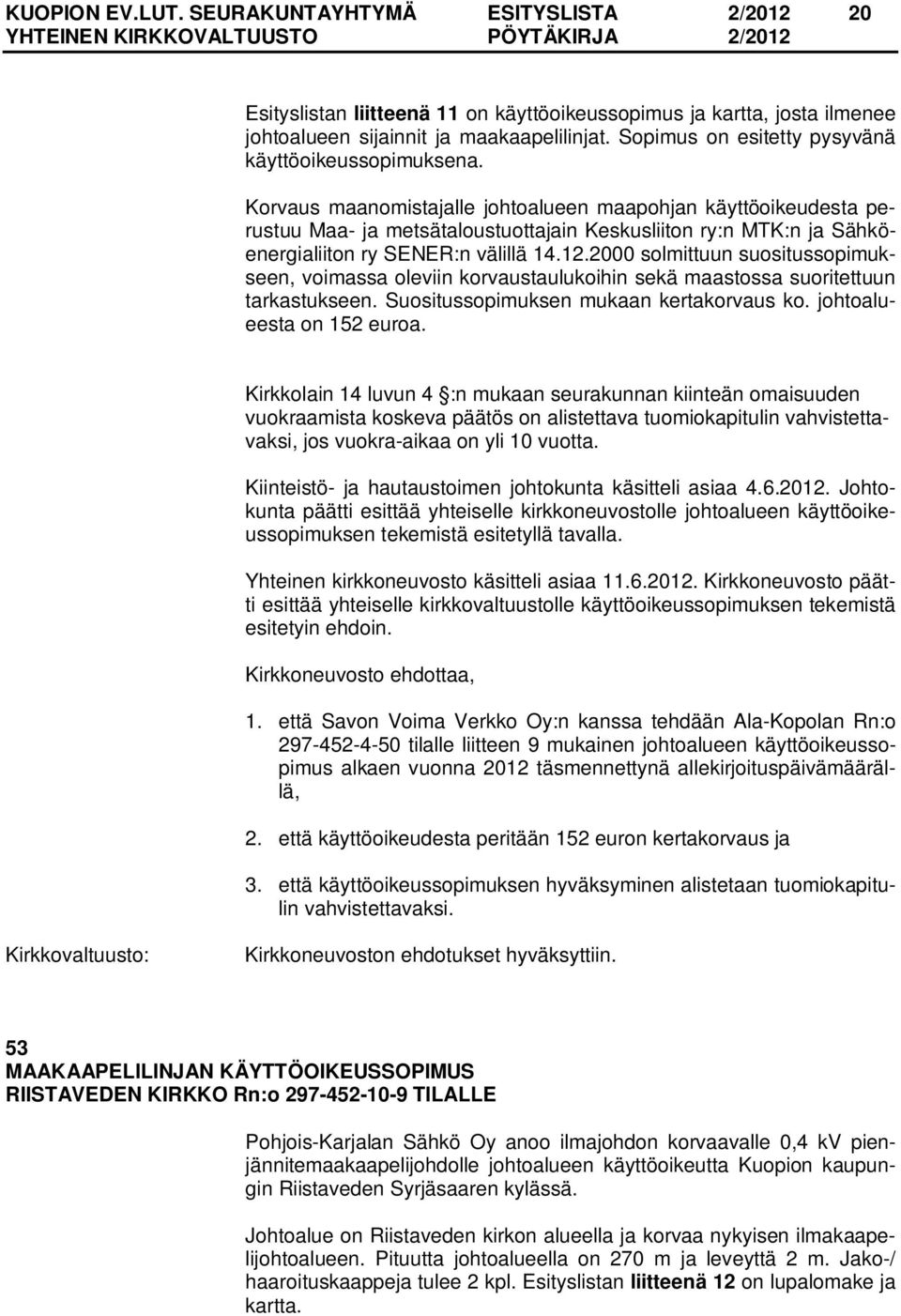 Korvaus maanomistajalle johtoalueen maapohjan käyttöoikeudesta perustuu Maa- ja metsätaloustuottajain Keskusliiton ry:n MTK:n ja Sähköenergialiiton ry SENER:n välillä 14.12.