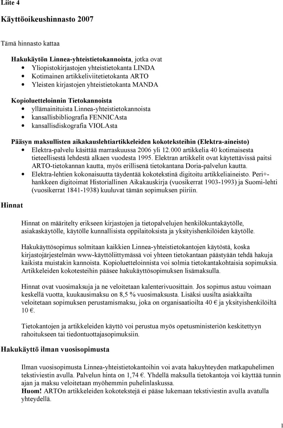 aikakauslehtiartikkeleiden kokoteksteihin (Elektra-aineisto) Elektra-palvelu käsittää marraskuussa 2006 yli 12.000 artikkelia 40 kotimaisesta tieteellisestä lehdestä alkaen vuodesta 1995.