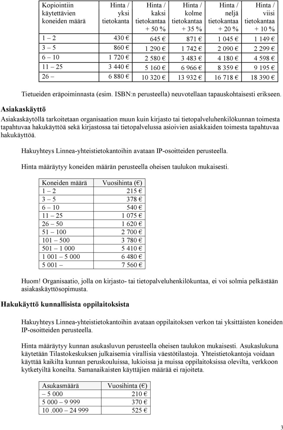 Asiakaskäyttö Asiakaskäytöllä tarkoitetaan organisaation muun kuin kirjasto tai tietopalveluhenkilökunnan toimesta tapahtuvaa hakukäyttöä sekä kirjastossa tai tietopalvelussa asioivien asiakkaiden