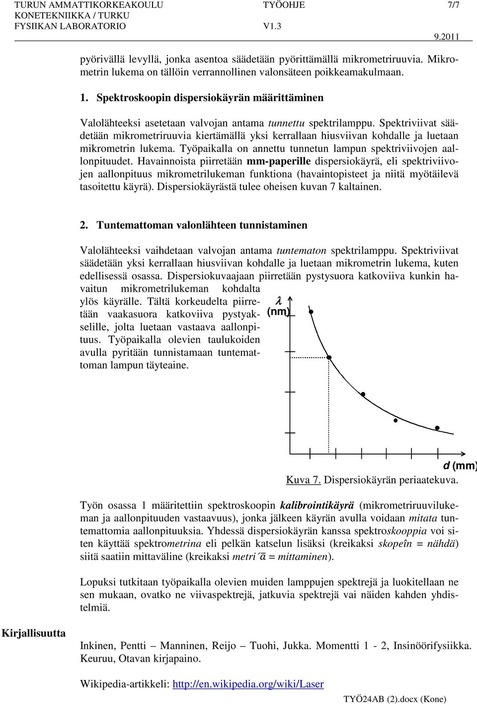 Spektriviivat säädetään mikrometriruuvia kiertämällä yksi kerrallaan hiusviivan kohdalle ja luetaan mikrometrin lukema. Työpaikalla on annettu tunnetun lampun spektriviivojen aallonpituudet.