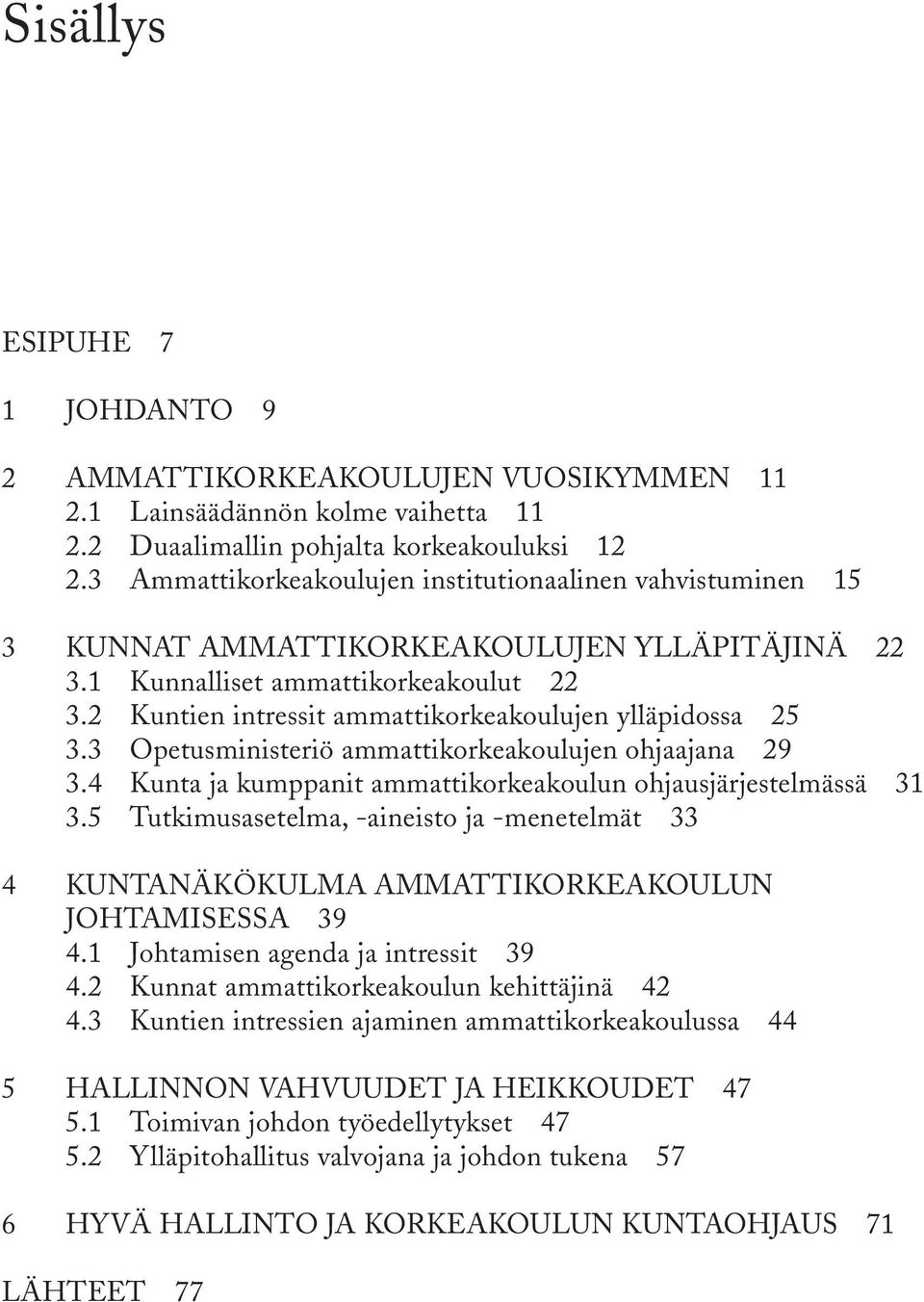 2 Kuntien intressit ammattikorkeakoulujen ylläpidossa 25 3.3 Opetusministeriö ammattikorkeakoulujen ohjaajana 29 3.4 Kunta ja kumppanit ammattikorkeakoulun ohjausjärjestelmässä 31 3.