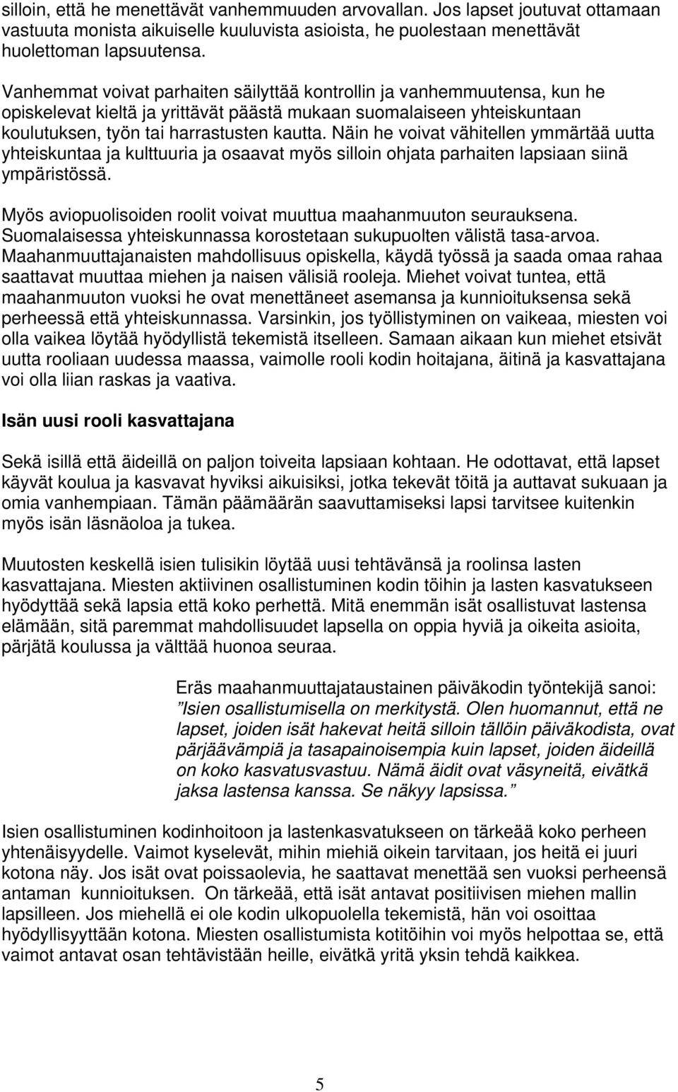 Näin he voivat vähitellen ymmärtää uutta yhteiskuntaa ja kulttuuria ja osaavat myös silloin ohjata parhaiten lapsiaan siinä ympäristössä.