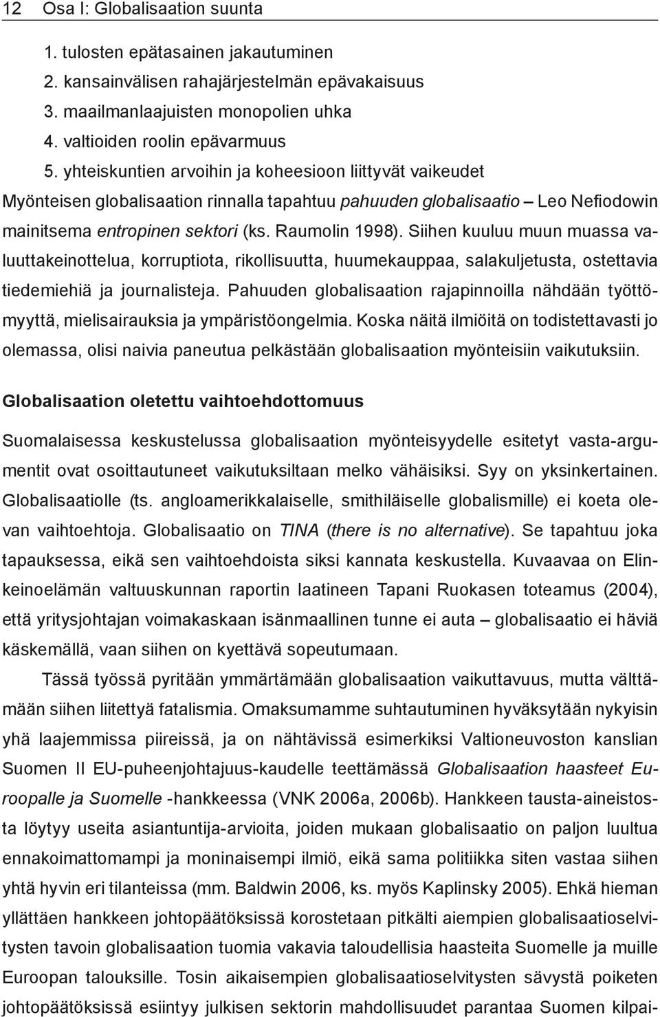 Siihen kuuluu muun muassa valuuttakeinottelua, korruptiota, rikollisuutta, huumekauppaa, salakuljetusta, ostettavia tiedemiehiä ja journalisteja.