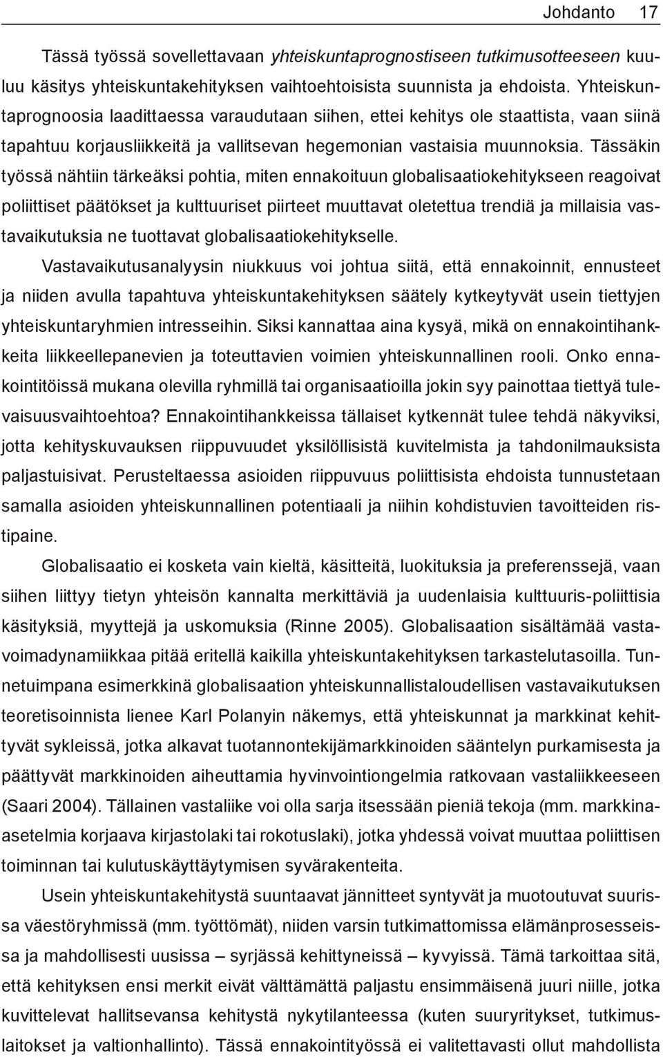 Tässäkin työssä nähtiin tärkeäksi pohtia, miten ennakoituun globalisaatiokehitykseen reagoivat poliittiset päätökset ja kulttuuriset piirteet muuttavat oletettua trendiä ja millaisia vastavaikutuksia